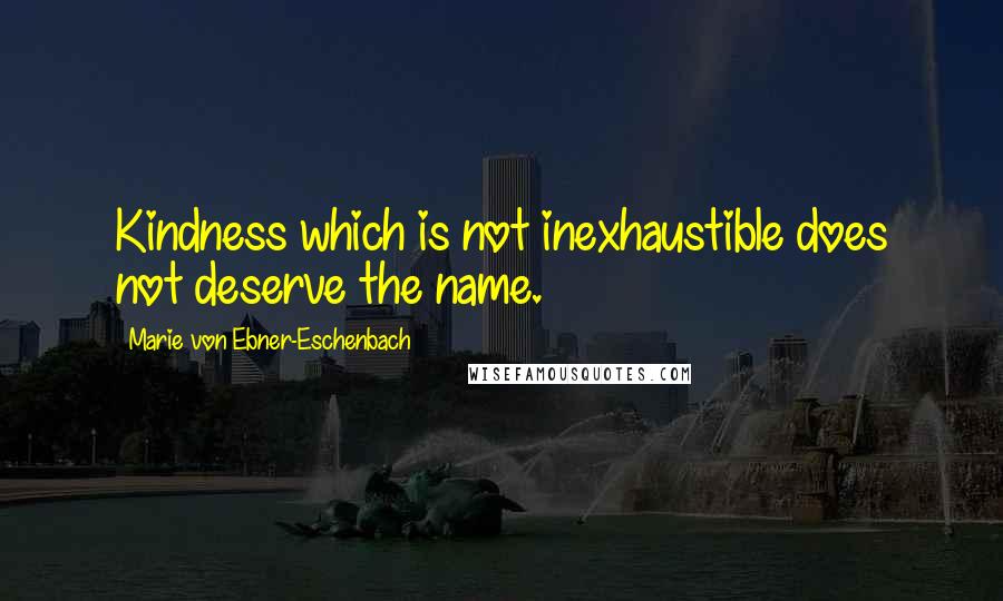 Marie Von Ebner-Eschenbach Quotes: Kindness which is not inexhaustible does not deserve the name.