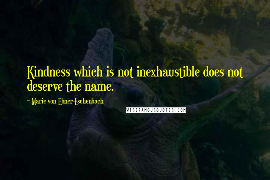 Marie Von Ebner-Eschenbach Quotes: Kindness which is not inexhaustible does not deserve the name.