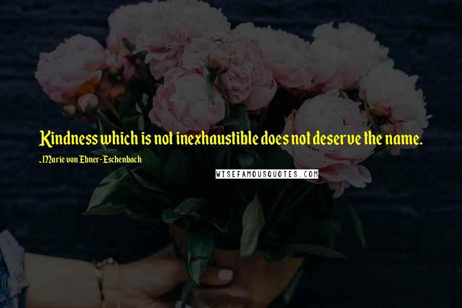 Marie Von Ebner-Eschenbach Quotes: Kindness which is not inexhaustible does not deserve the name.