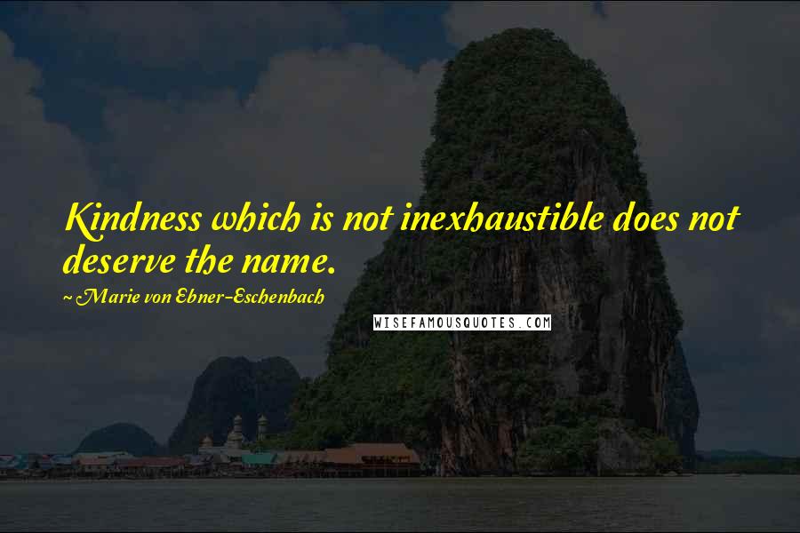 Marie Von Ebner-Eschenbach Quotes: Kindness which is not inexhaustible does not deserve the name.