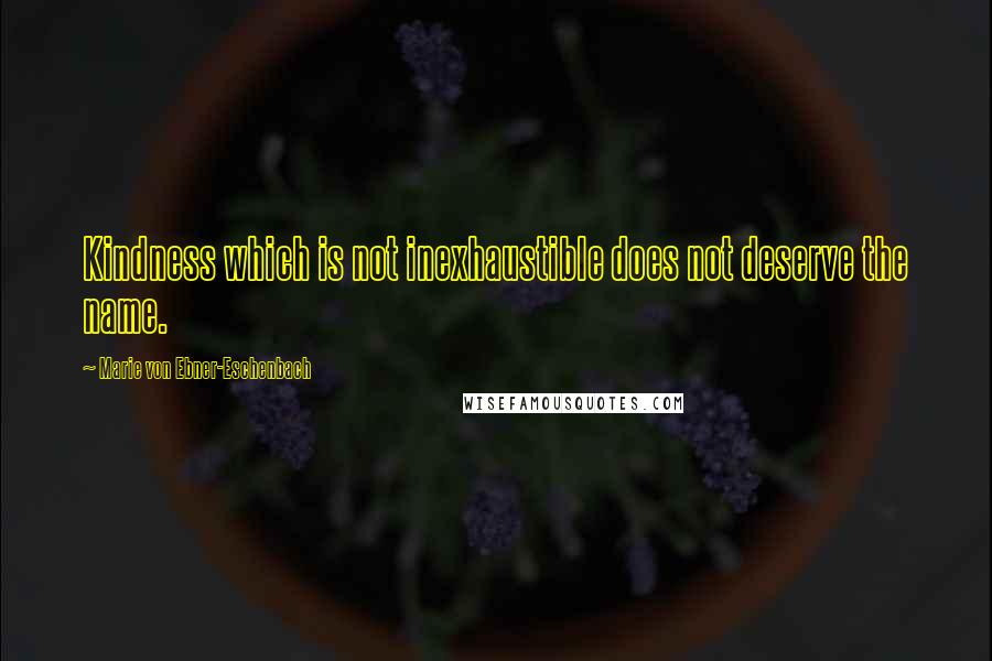 Marie Von Ebner-Eschenbach Quotes: Kindness which is not inexhaustible does not deserve the name.