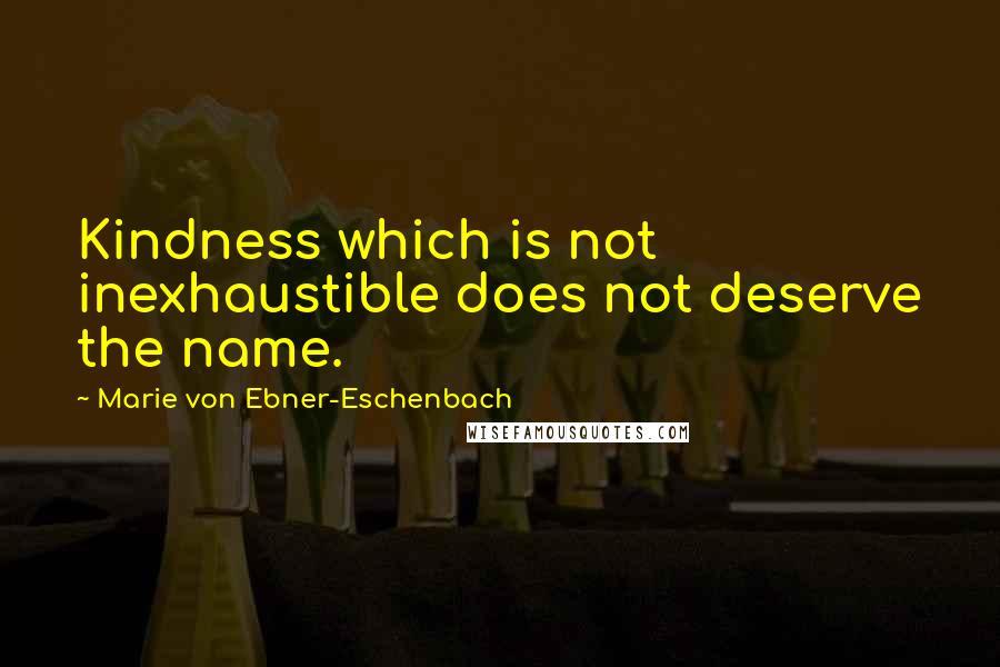 Marie Von Ebner-Eschenbach Quotes: Kindness which is not inexhaustible does not deserve the name.