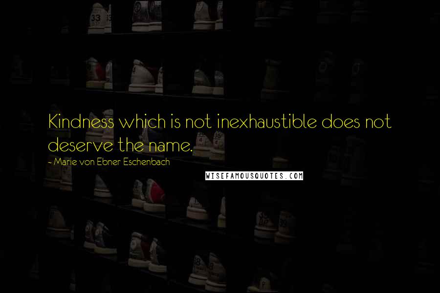 Marie Von Ebner-Eschenbach Quotes: Kindness which is not inexhaustible does not deserve the name.