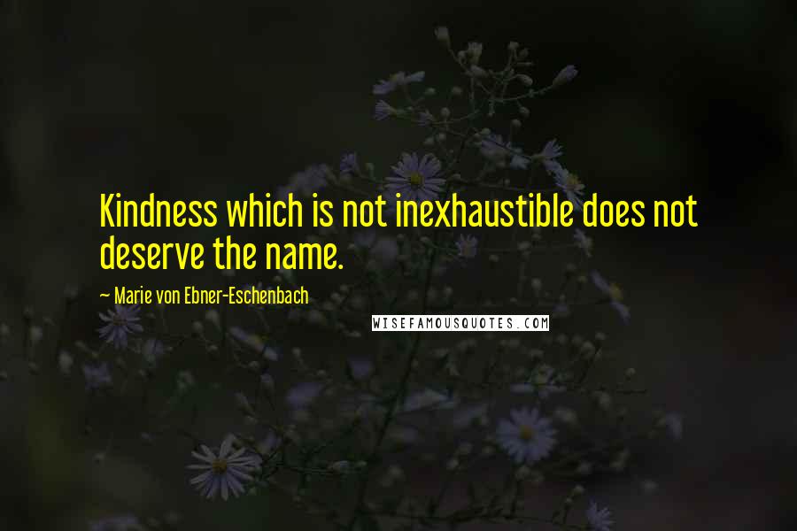 Marie Von Ebner-Eschenbach Quotes: Kindness which is not inexhaustible does not deserve the name.