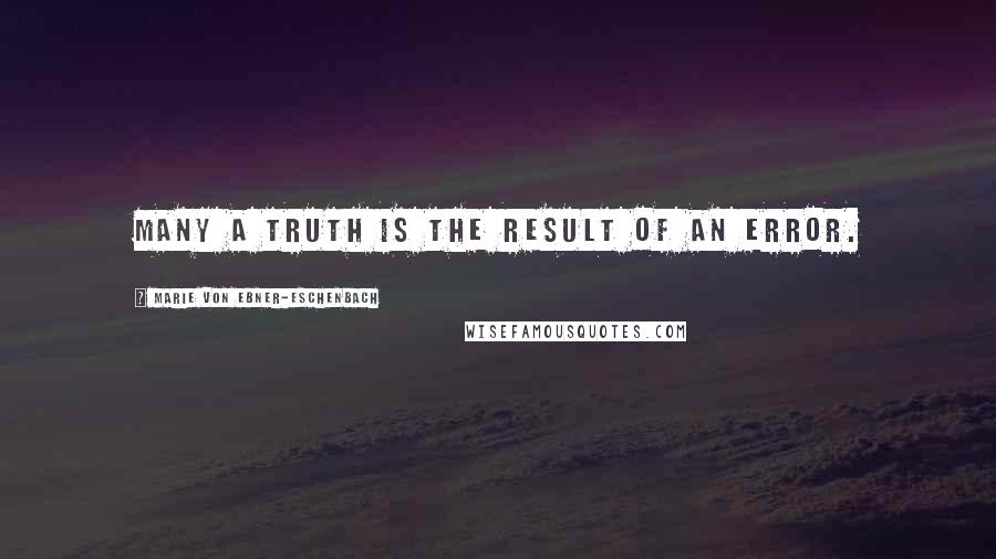 Marie Von Ebner-Eschenbach Quotes: Many a truth is the result of an error.