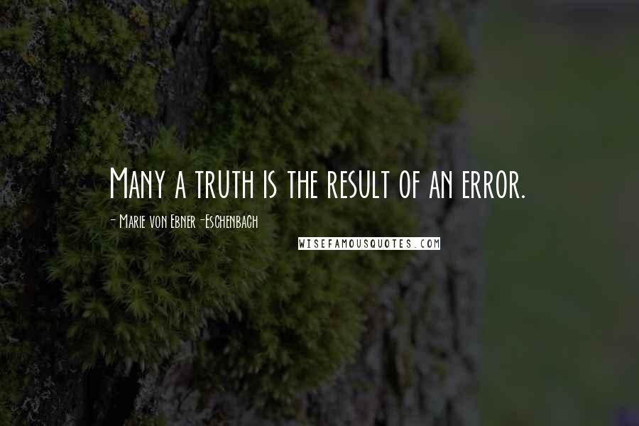 Marie Von Ebner-Eschenbach Quotes: Many a truth is the result of an error.