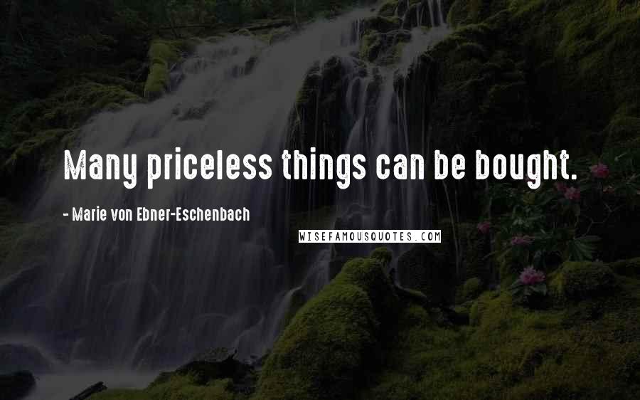 Marie Von Ebner-Eschenbach Quotes: Many priceless things can be bought.