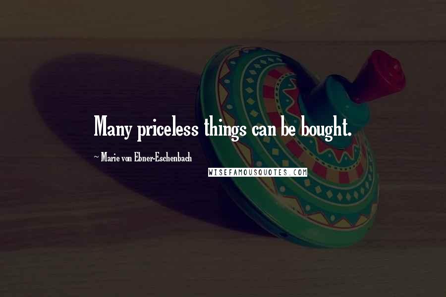 Marie Von Ebner-Eschenbach Quotes: Many priceless things can be bought.