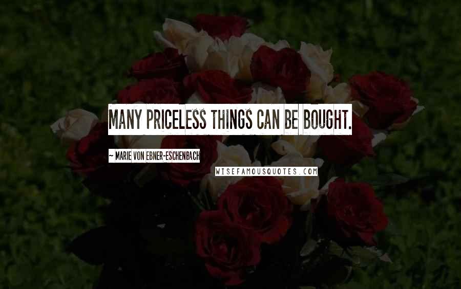 Marie Von Ebner-Eschenbach Quotes: Many priceless things can be bought.