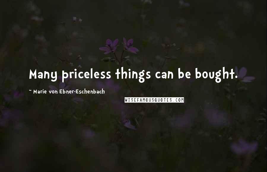 Marie Von Ebner-Eschenbach Quotes: Many priceless things can be bought.