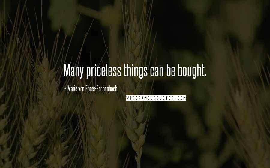 Marie Von Ebner-Eschenbach Quotes: Many priceless things can be bought.