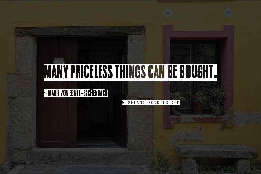 Marie Von Ebner-Eschenbach Quotes: Many priceless things can be bought.