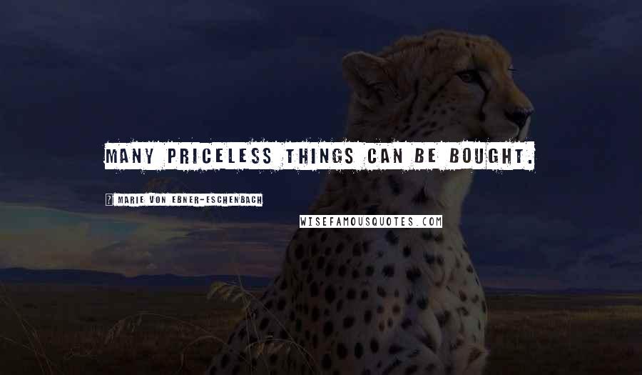 Marie Von Ebner-Eschenbach Quotes: Many priceless things can be bought.