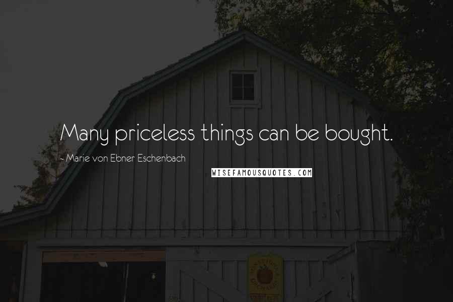 Marie Von Ebner-Eschenbach Quotes: Many priceless things can be bought.