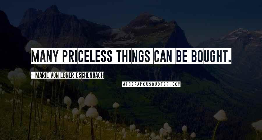 Marie Von Ebner-Eschenbach Quotes: Many priceless things can be bought.