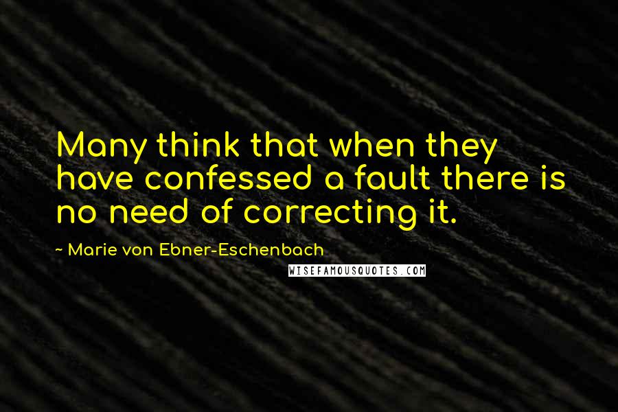 Marie Von Ebner-Eschenbach Quotes: Many think that when they have confessed a fault there is no need of correcting it.