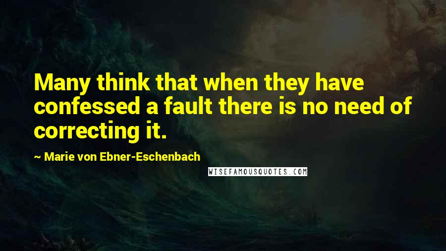 Marie Von Ebner-Eschenbach Quotes: Many think that when they have confessed a fault there is no need of correcting it.
