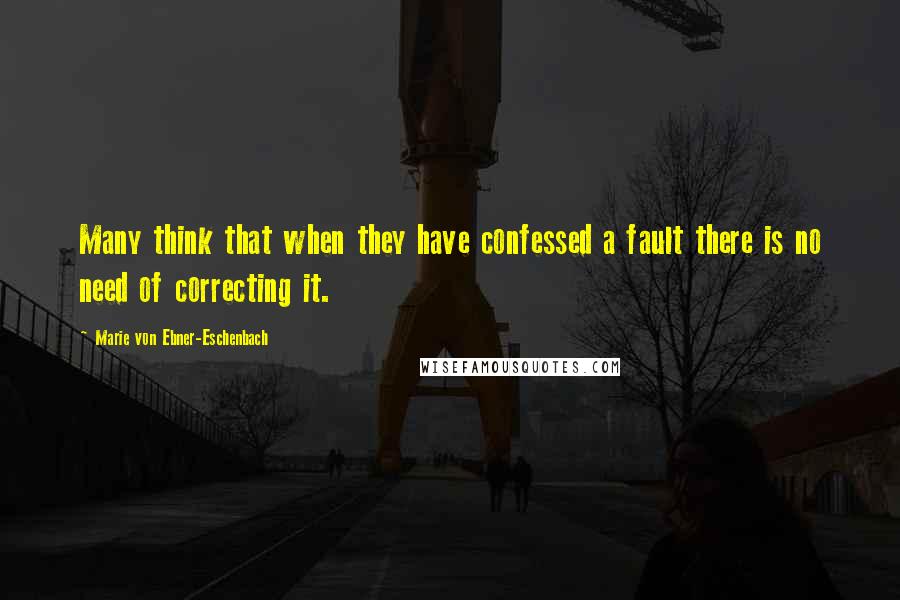 Marie Von Ebner-Eschenbach Quotes: Many think that when they have confessed a fault there is no need of correcting it.