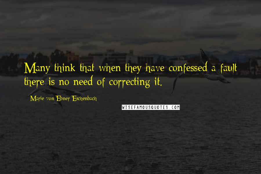 Marie Von Ebner-Eschenbach Quotes: Many think that when they have confessed a fault there is no need of correcting it.