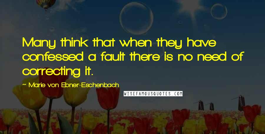 Marie Von Ebner-Eschenbach Quotes: Many think that when they have confessed a fault there is no need of correcting it.