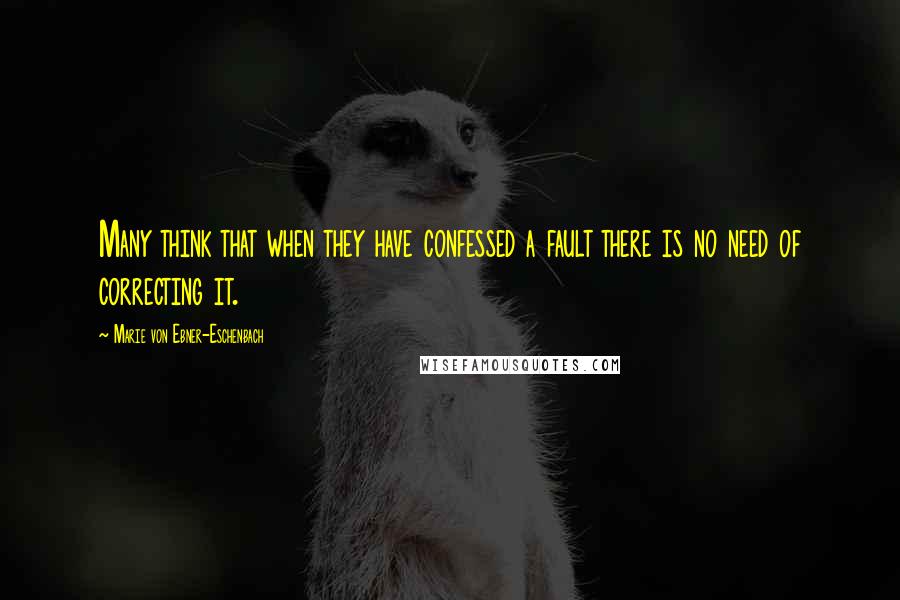 Marie Von Ebner-Eschenbach Quotes: Many think that when they have confessed a fault there is no need of correcting it.