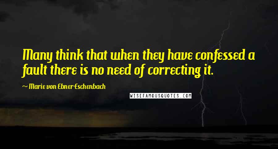 Marie Von Ebner-Eschenbach Quotes: Many think that when they have confessed a fault there is no need of correcting it.