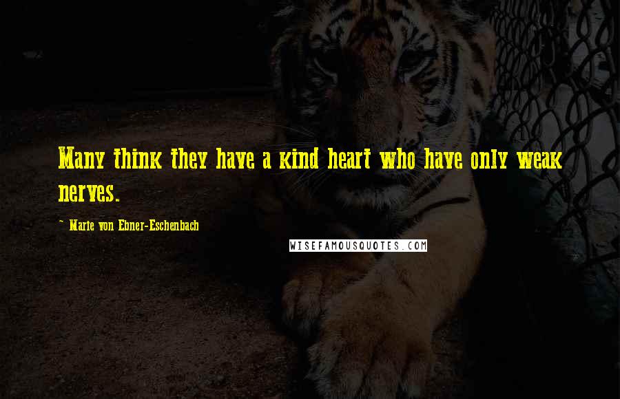 Marie Von Ebner-Eschenbach Quotes: Many think they have a kind heart who have only weak nerves.