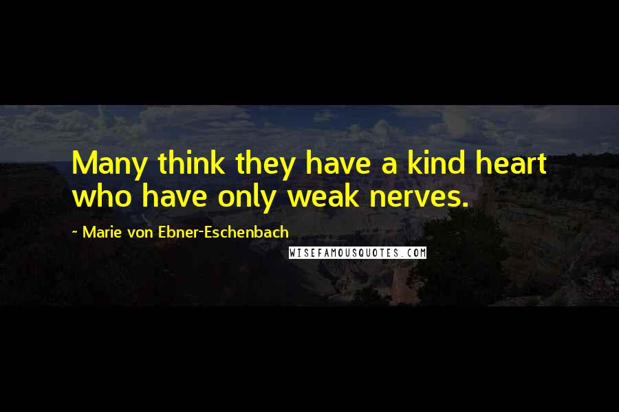 Marie Von Ebner-Eschenbach Quotes: Many think they have a kind heart who have only weak nerves.