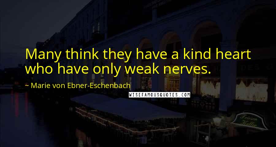 Marie Von Ebner-Eschenbach Quotes: Many think they have a kind heart who have only weak nerves.