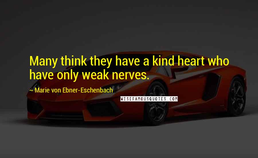 Marie Von Ebner-Eschenbach Quotes: Many think they have a kind heart who have only weak nerves.