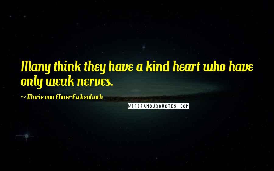 Marie Von Ebner-Eschenbach Quotes: Many think they have a kind heart who have only weak nerves.