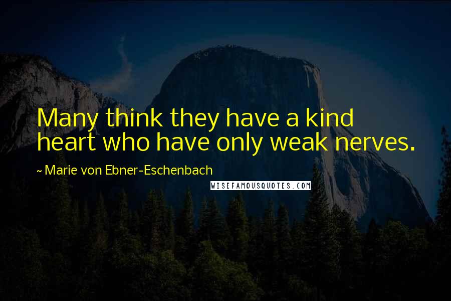 Marie Von Ebner-Eschenbach Quotes: Many think they have a kind heart who have only weak nerves.