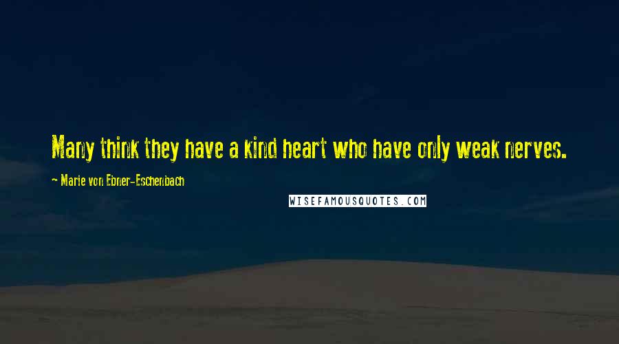 Marie Von Ebner-Eschenbach Quotes: Many think they have a kind heart who have only weak nerves.