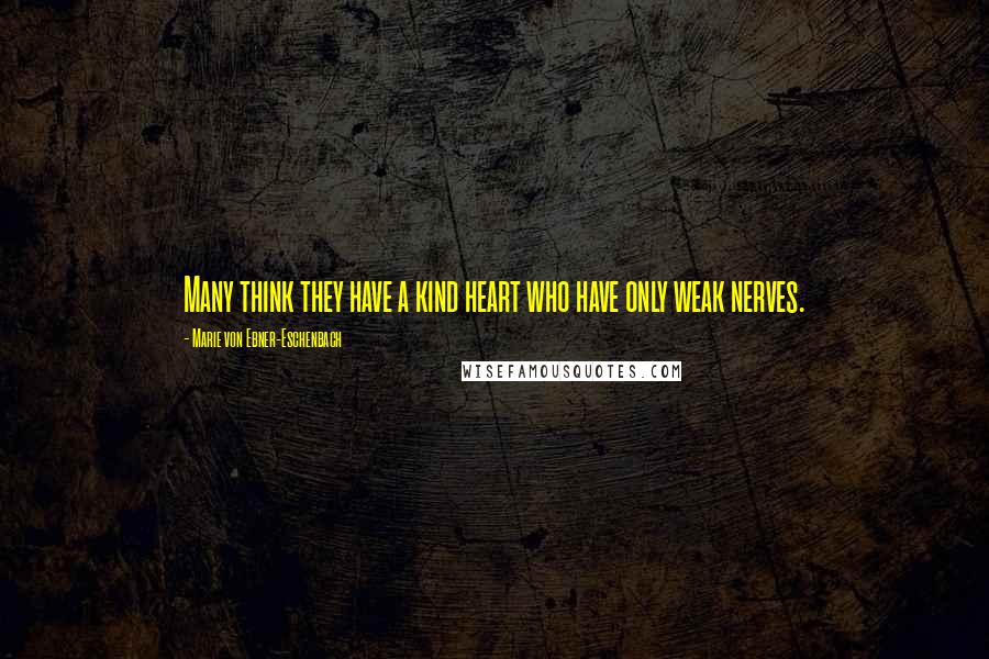 Marie Von Ebner-Eschenbach Quotes: Many think they have a kind heart who have only weak nerves.