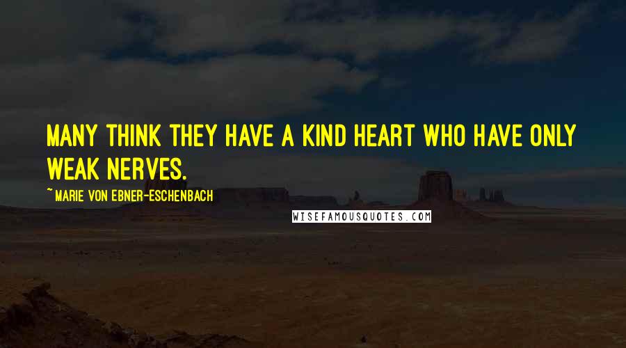 Marie Von Ebner-Eschenbach Quotes: Many think they have a kind heart who have only weak nerves.