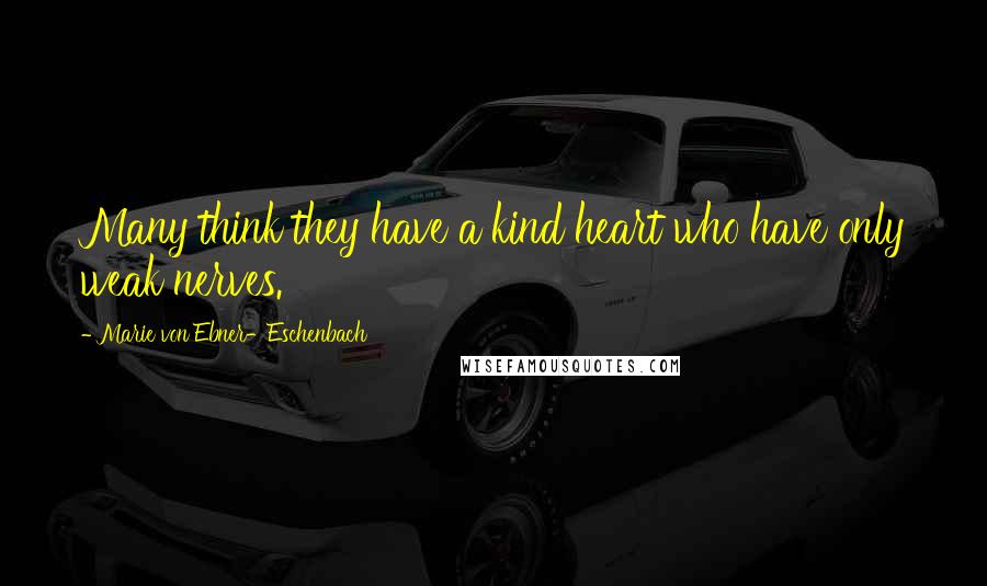 Marie Von Ebner-Eschenbach Quotes: Many think they have a kind heart who have only weak nerves.