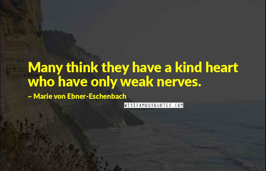 Marie Von Ebner-Eschenbach Quotes: Many think they have a kind heart who have only weak nerves.
