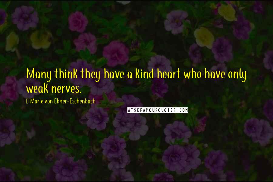 Marie Von Ebner-Eschenbach Quotes: Many think they have a kind heart who have only weak nerves.