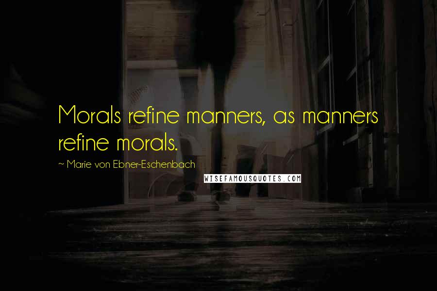 Marie Von Ebner-Eschenbach Quotes: Morals refine manners, as manners refine morals.