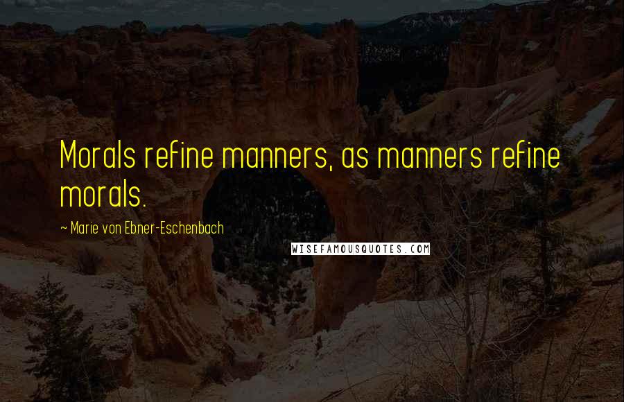 Marie Von Ebner-Eschenbach Quotes: Morals refine manners, as manners refine morals.