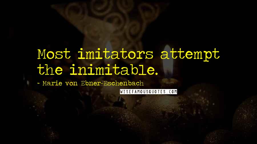 Marie Von Ebner-Eschenbach Quotes: Most imitators attempt the inimitable.