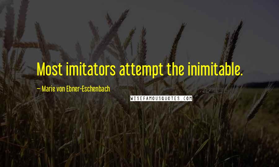 Marie Von Ebner-Eschenbach Quotes: Most imitators attempt the inimitable.