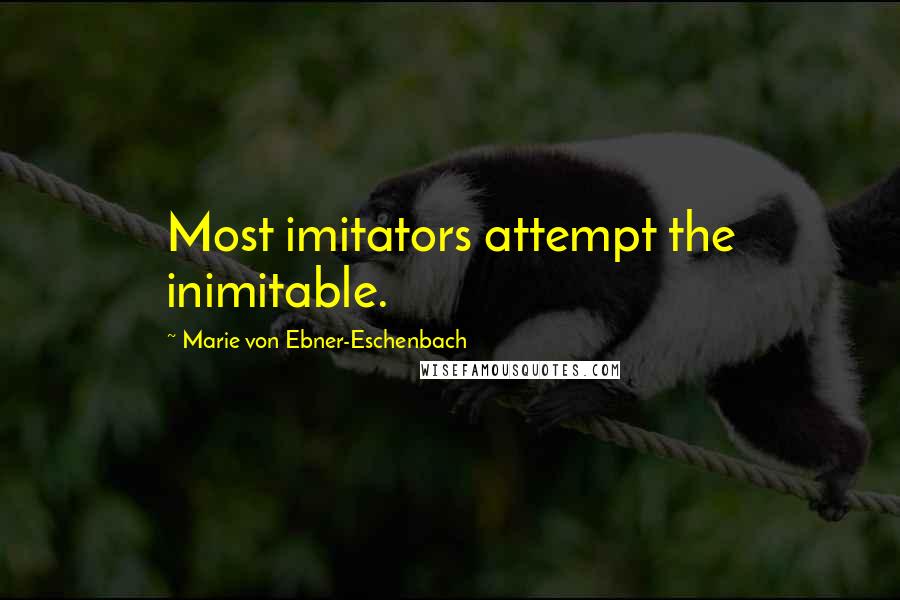 Marie Von Ebner-Eschenbach Quotes: Most imitators attempt the inimitable.