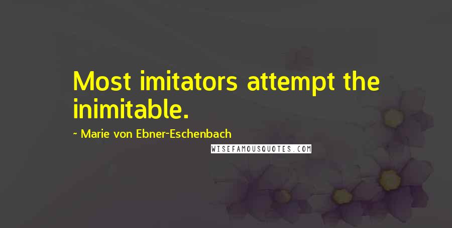 Marie Von Ebner-Eschenbach Quotes: Most imitators attempt the inimitable.