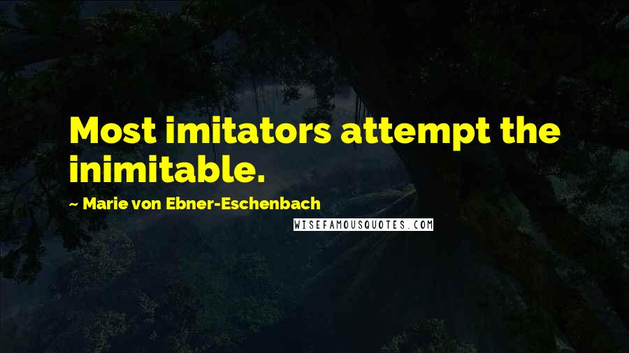 Marie Von Ebner-Eschenbach Quotes: Most imitators attempt the inimitable.