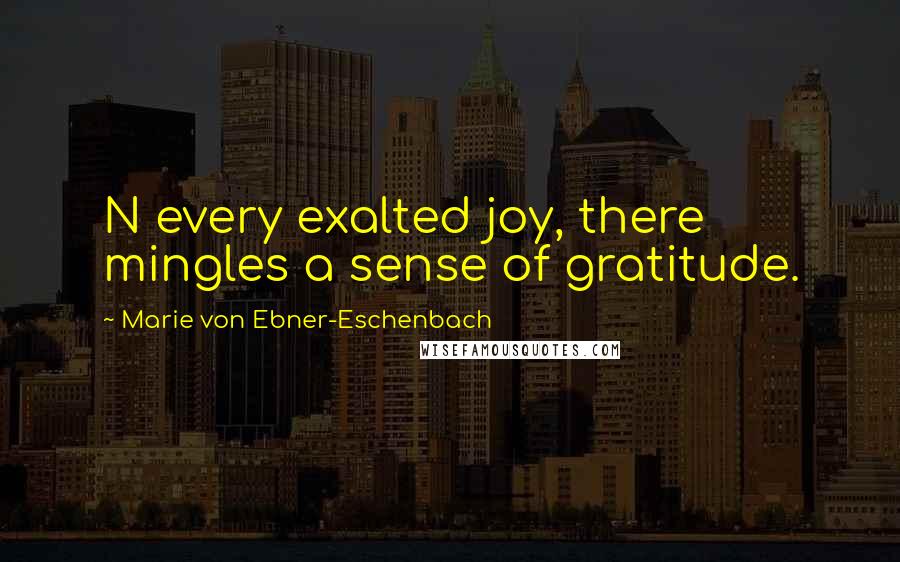 Marie Von Ebner-Eschenbach Quotes: N every exalted joy, there mingles a sense of gratitude.