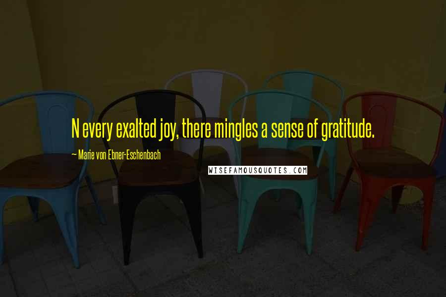 Marie Von Ebner-Eschenbach Quotes: N every exalted joy, there mingles a sense of gratitude.