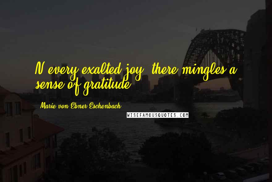 Marie Von Ebner-Eschenbach Quotes: N every exalted joy, there mingles a sense of gratitude.