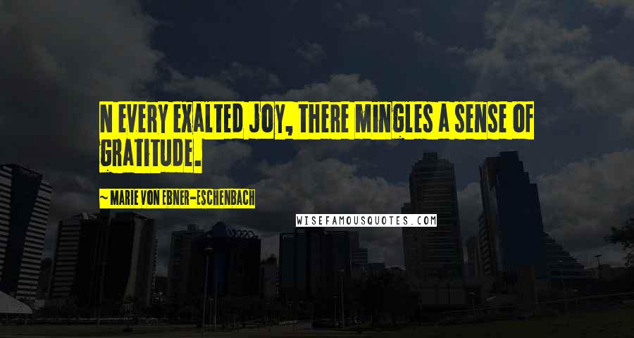 Marie Von Ebner-Eschenbach Quotes: N every exalted joy, there mingles a sense of gratitude.