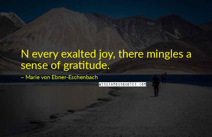 Marie Von Ebner-Eschenbach Quotes: N every exalted joy, there mingles a sense of gratitude.